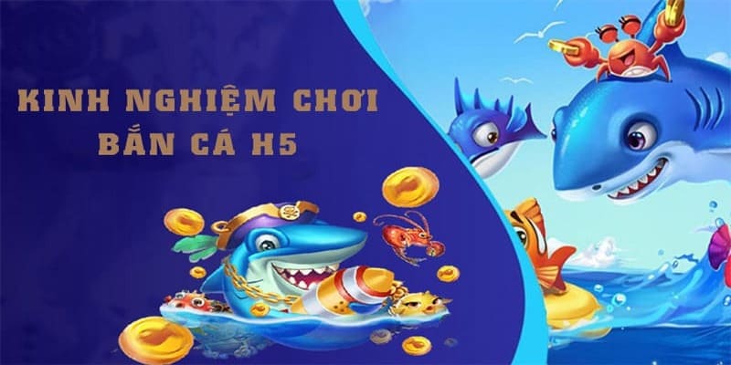 Bí kíp chinh phục trọn vẹn bắn cá H5 từ chuyên gia lành nghề